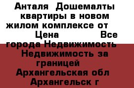 Анталя, Дошемалты квартиры в новом жилом комплексе от 39000 $. › Цена ­ 39 000 - Все города Недвижимость » Недвижимость за границей   . Архангельская обл.,Архангельск г.